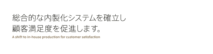 総合的な内製化システムを確立し、顧客満足度を促進します。
